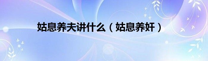 姑息养夫讲什么（姑息养奸）
