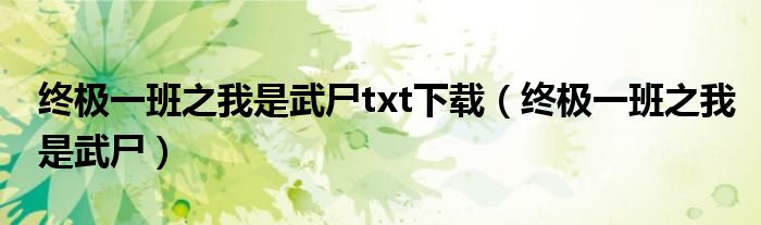 终极一班之我是武尸txt下载（终极一班之我是武尸）