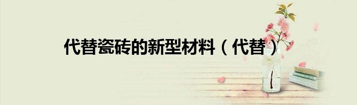 代替瓷砖的新型材料（代替）