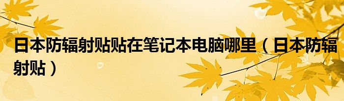 日本防辐射贴贴在笔记本电脑哪里（日本防辐射贴）