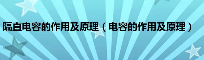 隔直电容的作用及原理（电容的作用及原理）