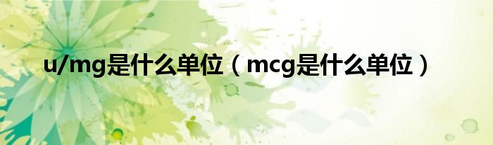 u/mg是什么单位（mcg是什么单位）