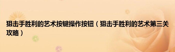 狙击手胜利的艺术按键操作按钮（狙击手胜利的艺术第三关攻略）