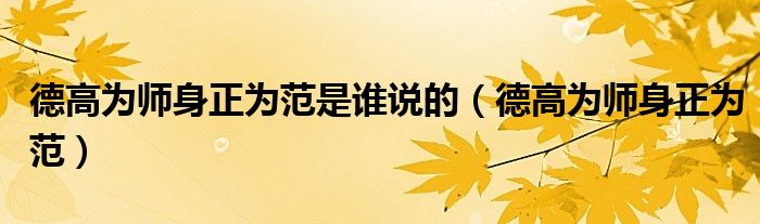 德高为师身正为范是谁说的（德高为师身正为范）