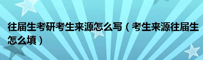 往届生考研考生来源怎么写（考生来源往届生怎么填）