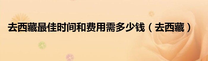 去西藏最佳时间和费用需多少钱（去西藏）