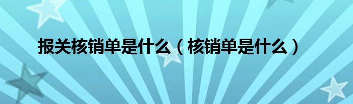 报关核销单是什么（核销单是什么）
