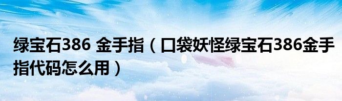 绿宝石386 金手指（口袋妖怪绿宝石386金手指代码怎么用）