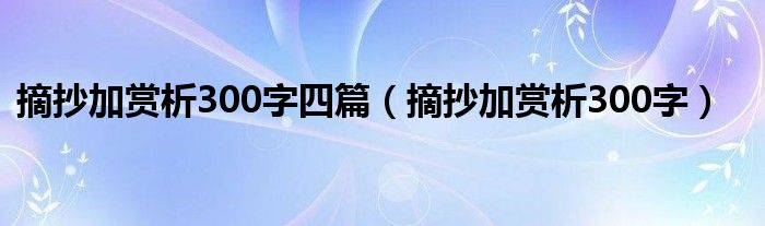 摘抄加赏析300字四篇（摘抄加赏析300字）