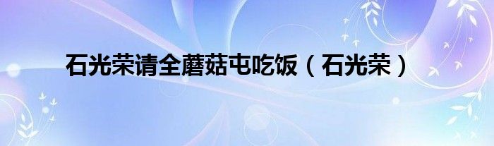 石光荣请全蘑菇屯吃饭（石光荣）