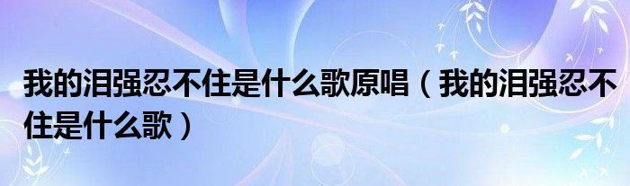 我的泪强忍不住是什么歌原唱（我的泪强忍不住是什么歌）