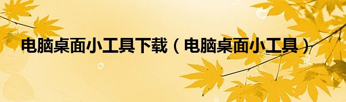 电脑桌面小工具下载（电脑桌面小工具）