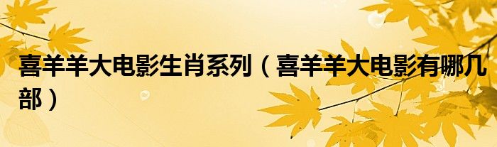 喜羊羊大电影生肖系列（喜羊羊大电影有哪几部）