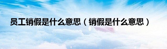 员工销假是什么意思（销假是什么意思）