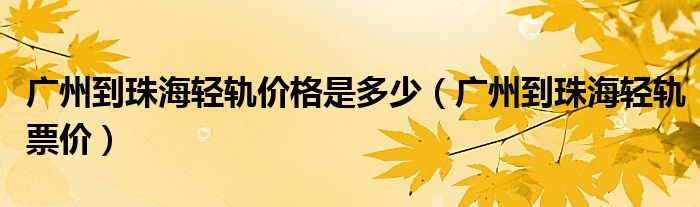 广州到珠海轻轨价格是多少（广州到珠海轻轨票价）