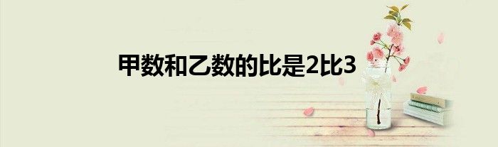 甲数和乙数的比是2比3