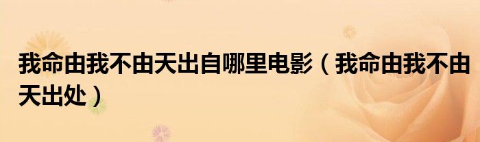 我命由我不由天出自哪里电影（我命由我不由天出处）