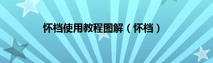 怀档使用教程图解（怀档）