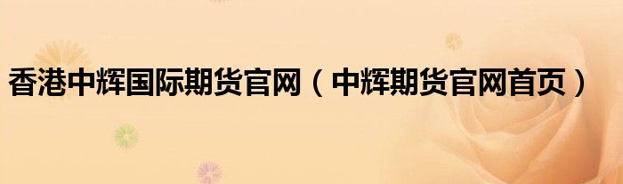 香港中辉国际期货官网（中辉期货官网首页）