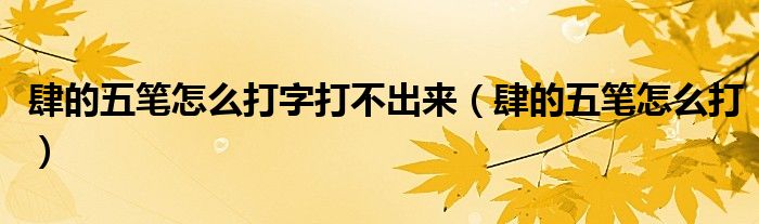 肆的五笔怎么打字打不出来（肆的五笔怎么打）