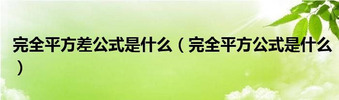 完全平方差公式是什么（完全平方公式是什么）