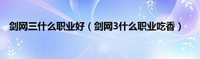 剑网三什么职业好（剑网3什么职业吃香）