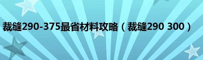 裁缝290-375最省材料攻略（裁缝290 300）