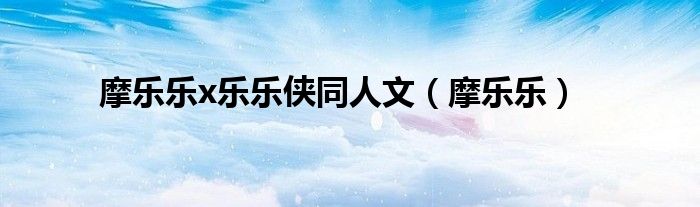摩乐乐x乐乐侠同人文（摩乐乐）