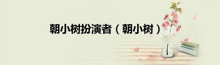 朝小树扮演者（朝小树）