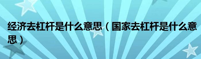 经济去杠杆是什么意思（国家去杠杆是什么意思）