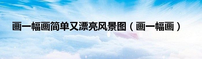 画一幅画简单又漂亮风景图（画一幅画）