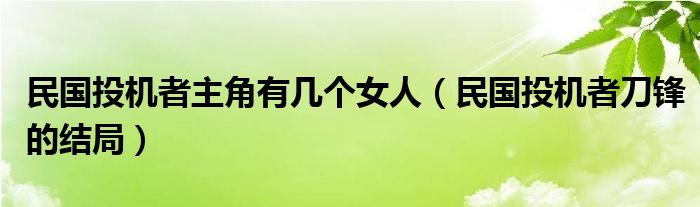 民国投机者主角有几个女人（民国投机者刀锋的结局）