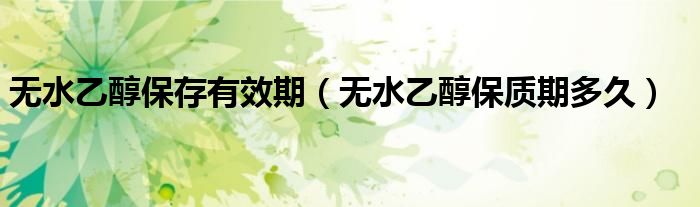 无水乙醇保存有效期（无水乙醇保质期多久）