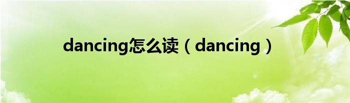 dancing怎么读（dancing）