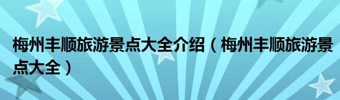 梅州丰顺旅游景点大全介绍（梅州丰顺旅游景点大全）