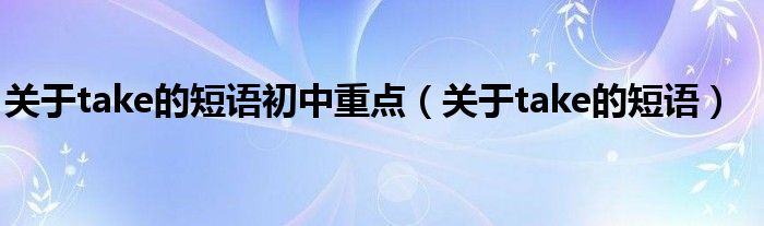 关于take的短语初中重点（关于take的短语）
