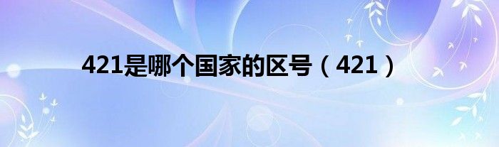 421是哪个国家的区号（421）