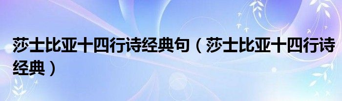 莎士比亚十四行诗经典句（莎士比亚十四行诗经典）