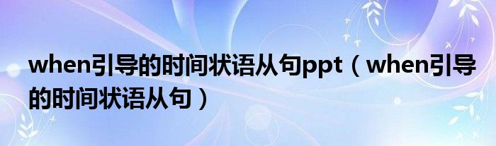 when引导的时间状语从句ppt（when引导的时间状语从句）