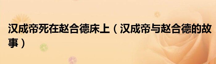 汉成帝死在赵合德床上（汉成帝与赵合德的故事）