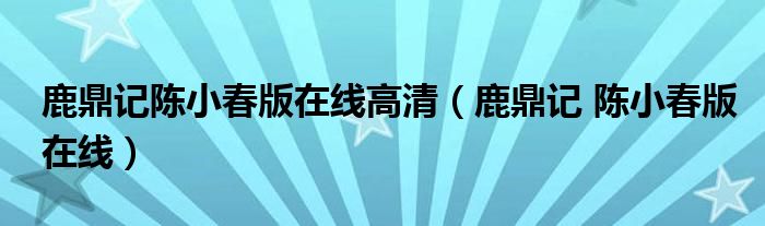 鹿鼎记陈小春版在线高清（鹿鼎记 陈小春版在线）