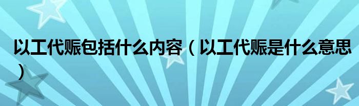 以工代赈包括什么内容（以工代赈是什么意思）