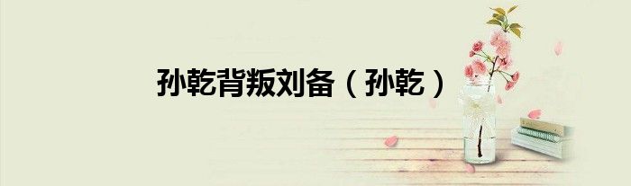 孙乾背叛刘备（孙乾）