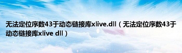 无法定位序数43于动态链接库xlive.dll（无法定位序数43于动态链接库xlive dll）