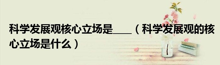 科学发展观核心立场是____（科学发展观的核心立场是什么）