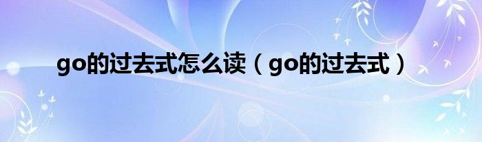 go的过去式怎么读（go的过去式）