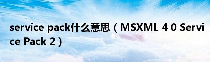service pack什么意思（MSXML 4 0 Service Pack 2）