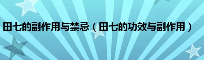 田七的副作用与禁忌（田七的功效与副作用）