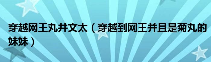 穿越网王丸井文太（穿越到网王并且是菊丸的妹妹）