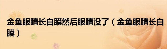 金鱼眼睛长白膜然后眼睛没了（金鱼眼睛长白膜）